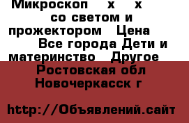 Микроскоп 100х-750х zoom, со светом и прожектором › Цена ­ 1 990 - Все города Дети и материнство » Другое   . Ростовская обл.,Новочеркасск г.